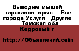 Выводим мышей ,тараканов, крыс. - Все города Услуги » Другие   . Томская обл.,Кедровый г.